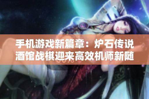手机游戏新篇章：炉石传说酒馆战棋迎来高效机师新随从