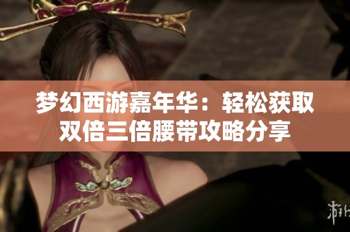 梦幻西游嘉年华：轻松获取双倍三倍腰带攻略分享