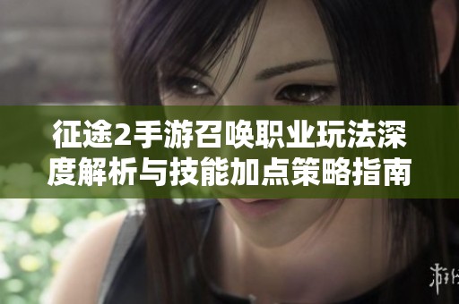 征途2手游召唤职业玩法深度解析与技能加点策略指南
