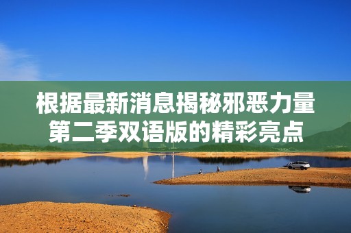 根据最新消息揭秘邪恶力量第二季双语版的精彩亮点