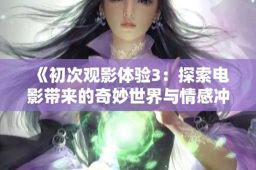 《初次观影体验3：探索电影带来的奇妙世界与情感冲击》
