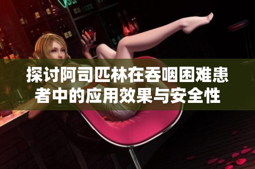 探讨阿司匹林在吞咽困难患者中的应用效果与安全性