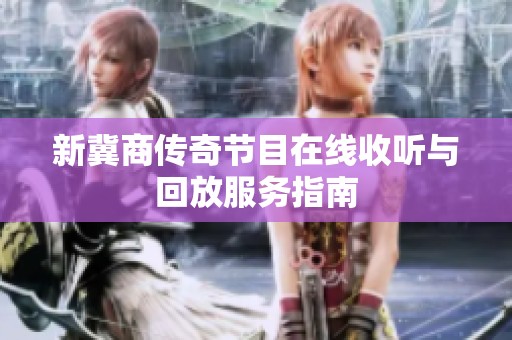 新冀商传奇节目在线收听与回放服务指南