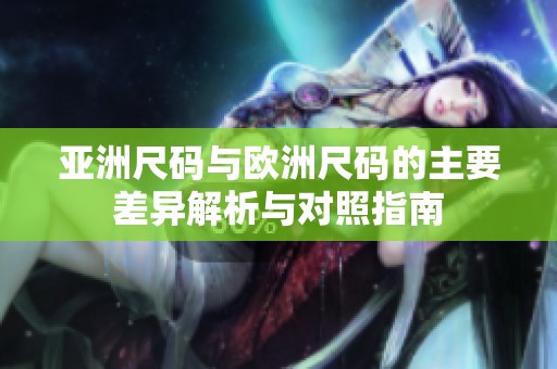 亚洲尺码与欧洲尺码的主要差异解析与对照指南