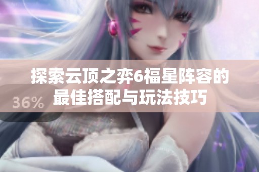 探索云顶之弈6福星阵容的最佳搭配与玩法技巧