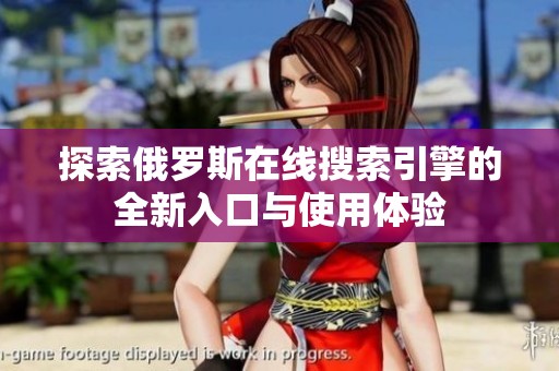 探索俄罗斯在线搜索引擎的全新入口与使用体验