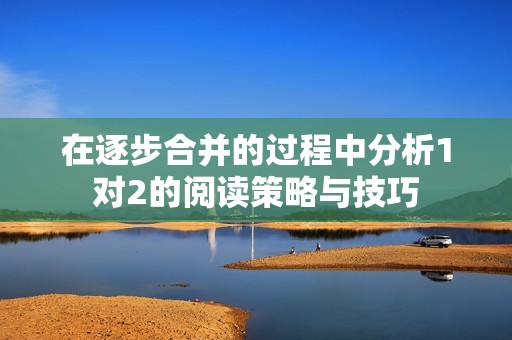 在逐步合并的过程中分析1对2的阅读策略与技巧