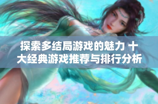 探索多结局游戏的魅力 十大经典游戏推荐与排行分析