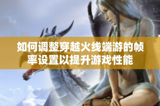 如何调整穿越火线端游的帧率设置以提升游戏性能