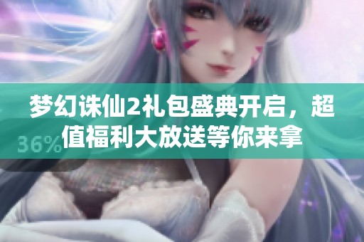 梦幻诛仙2礼包盛典开启，超值福利大放送等你来拿