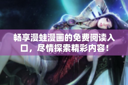 畅享漫蛙漫画的免费阅读入口，尽情探索精彩内容！