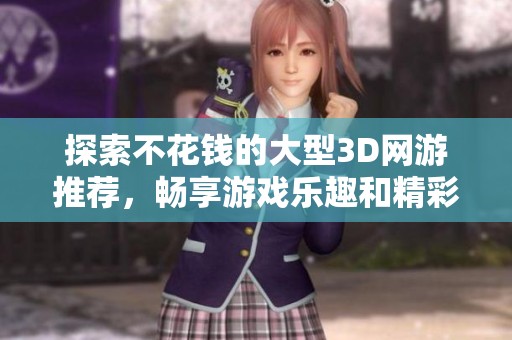探索不花钱的大型3D网游推荐，畅享游戏乐趣和精彩冒险