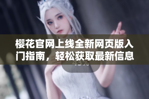 樱花官网上线全新网页版入门指南，轻松获取最新信息