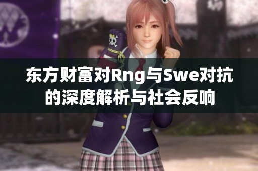 东方财富对Rng与Swe对抗的深度解析与社会反响