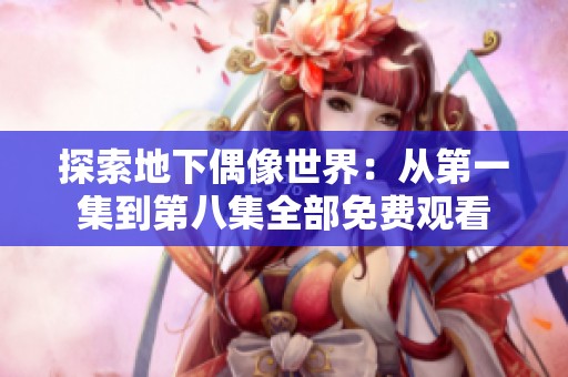 探索地下偶像世界：从第一集到第八集全部免费观看