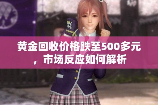 黄金回收价格跌至500多元，市场反应如何解析