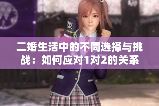 二婚生活中的不同选择与挑战：如何应对1对2的关系