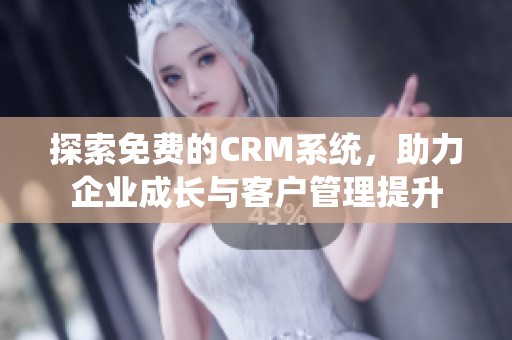探索免费的CRM系统，助力企业成长与客户管理提升
