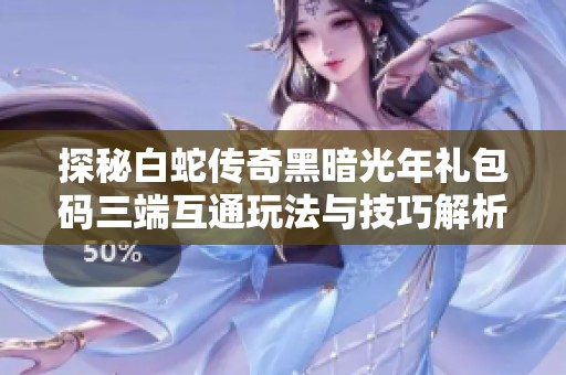 探秘白蛇传奇黑暗光年礼包码三端互通玩法与技巧解析
