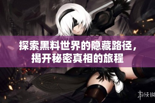 探索黑料世界的隐藏路径，揭开秘密真相的旅程