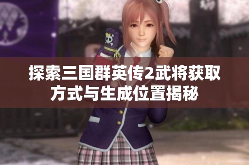 探索三国群英传2武将获取方式与生成位置揭秘