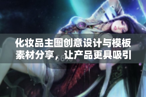 化妆品主图创意设计与模板素材分享，让产品更具吸引力