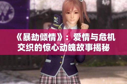 《暴劫倾情》：爱情与危机交织的惊心动魄故事揭秘