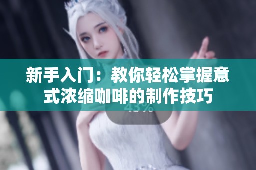 新手入门：教你轻松掌握意式浓缩咖啡的制作技巧
