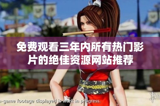 免费观看三年内所有热门影片的绝佳资源网站推荐