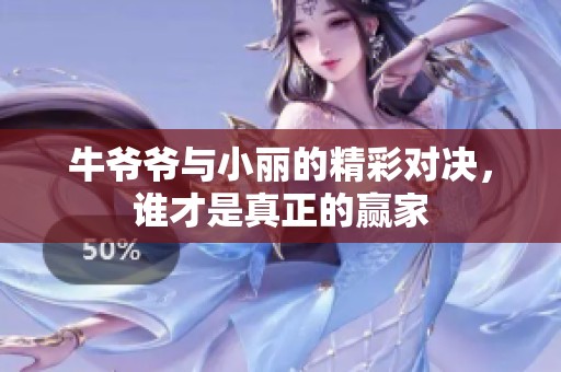 牛爷爷与小丽的精彩对决，谁才是真正的赢家