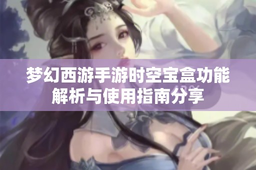 梦幻西游手游时空宝盒功能解析与使用指南分享