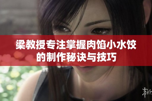 梁教授专注掌握肉馅小水饺的制作秘诀与技巧