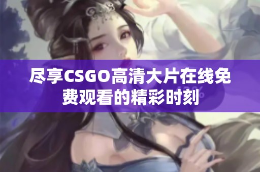 尽享CSGO高清大片在线免费观看的精彩时刻