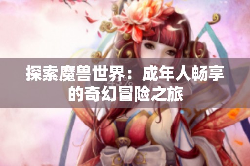探索魔兽世界：成年人畅享的奇幻冒险之旅