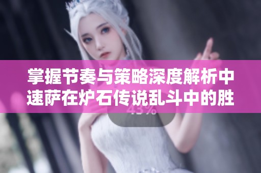 掌握节奏与策略深度解析中速萨在炉石传说乱斗中的胜利之道