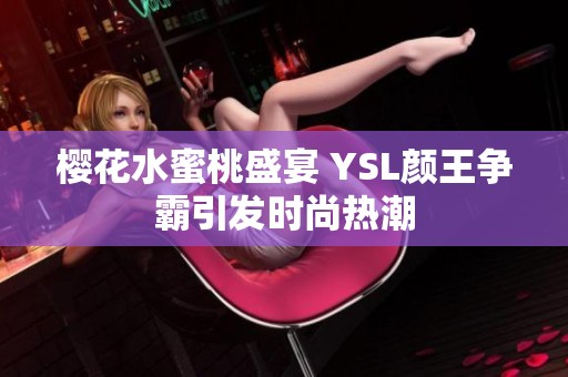 樱花水蜜桃盛宴 YSL颜王争霸引发时尚热潮