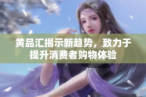 黄品汇揭示新趋势，致力于提升消费者购物体验