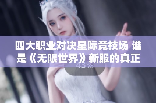 四大职业对决星际竞技场 谁是《无限世界》新服的真正王者