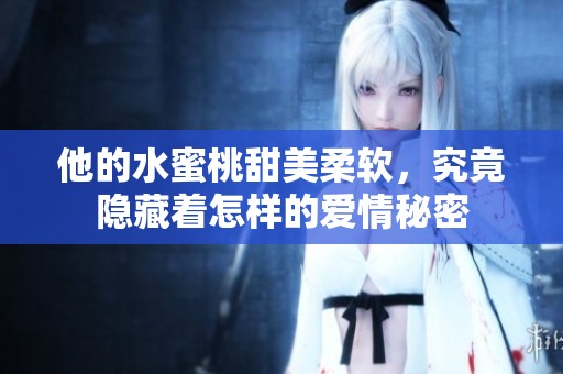 他的水蜜桃甜美柔软，究竟隐藏着怎样的爱情秘密