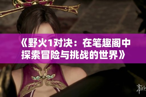 《野火1对决：在笔趣阁中探索冒险与挑战的世界》