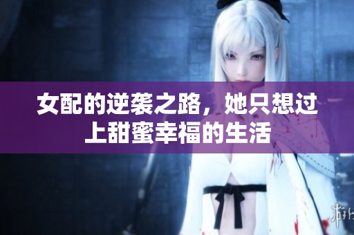 女配的逆袭之路，她只想过上甜蜜幸福的生活
