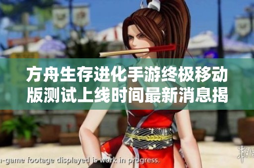 方舟生存进化手游终极移动版测试上线时间最新消息揭晓