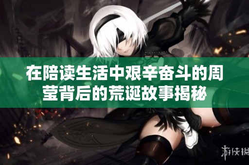 在陪读生活中艰辛奋斗的周莹背后的荒诞故事揭秘