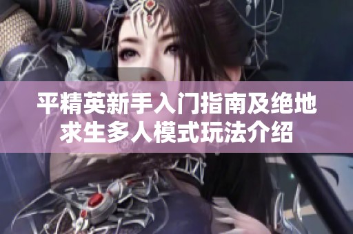 平精英新手入门指南及绝地求生多人模式玩法介绍