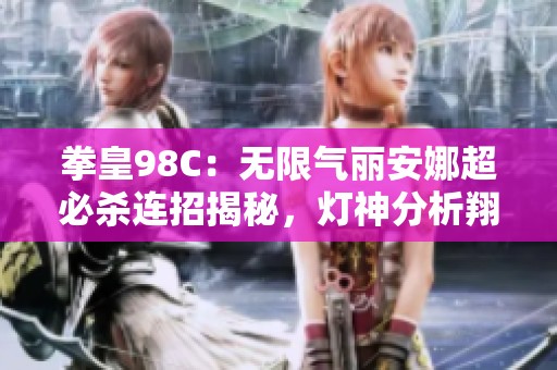 拳皇98C：无限气丽安娜超必杀连招揭秘，灯神分析翔吼拳威力