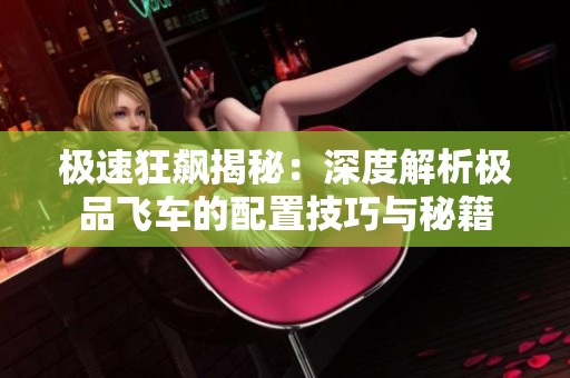 极速狂飙揭秘：深度解析极品飞车的配置技巧与秘籍