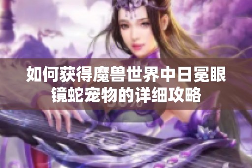 如何获得魔兽世界中日冕眼镜蛇宠物的详细攻略