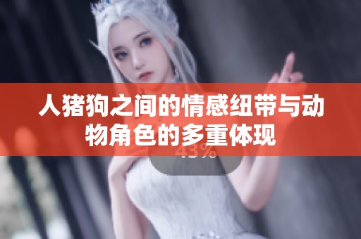 人猪狗之间的情感纽带与动物角色的多重体现