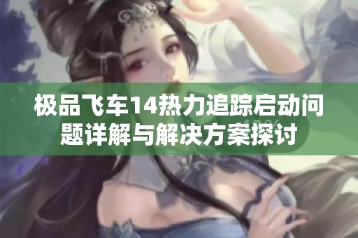 极品飞车14热力追踪启动问题详解与解决方案探讨