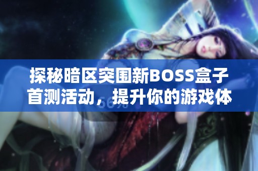 探秘暗区突围新BOSS盒子首测活动，提升你的游戏体验